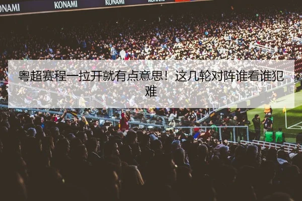 粤超赛程一拉开就有点意思！这几轮对阵谁看谁犯难