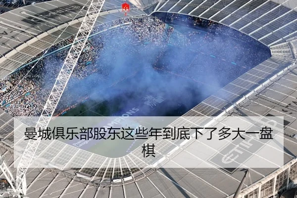 曼城俱乐部股东这些年到底下了多大一盘棋