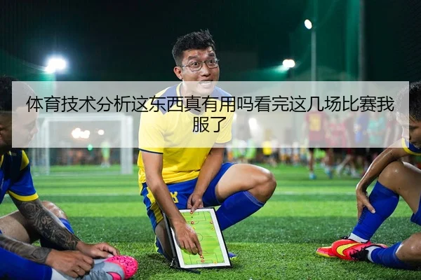 体育技术分析这东西真有用吗看完这几场比赛我服了