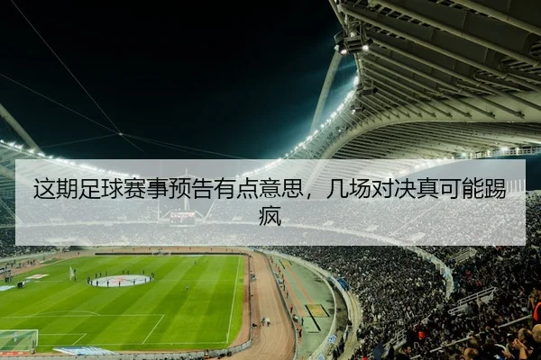 这期足球赛事预告有点意思，几场对决真可能踢疯