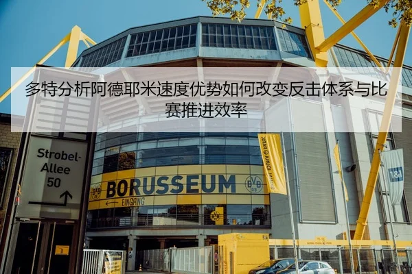 多特分析阿德耶米速度优势如何改变反击体系与比赛推进效率