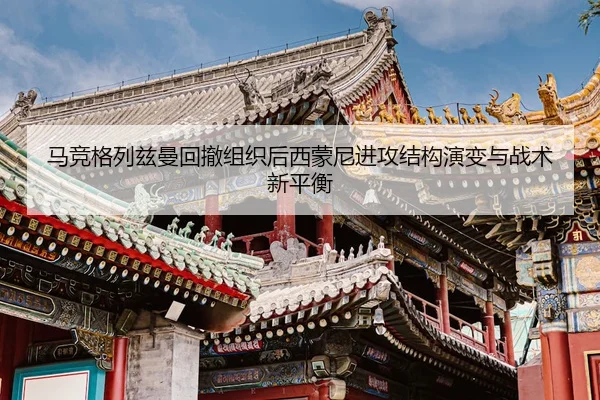 马竞格列兹曼回撤组织后西蒙尼进攻结构演变与战术新平衡