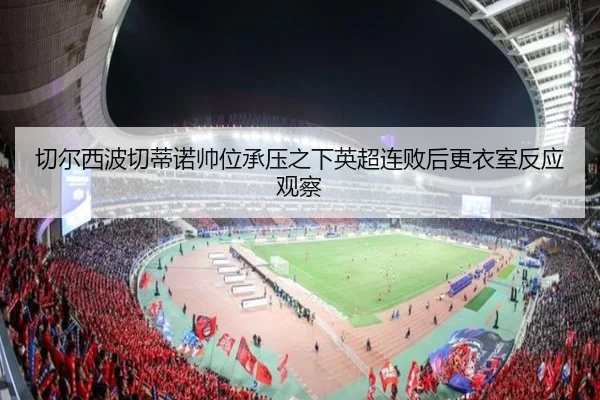 切尔西波切蒂诺帅位承压之下英超连败后更衣室反应观察
