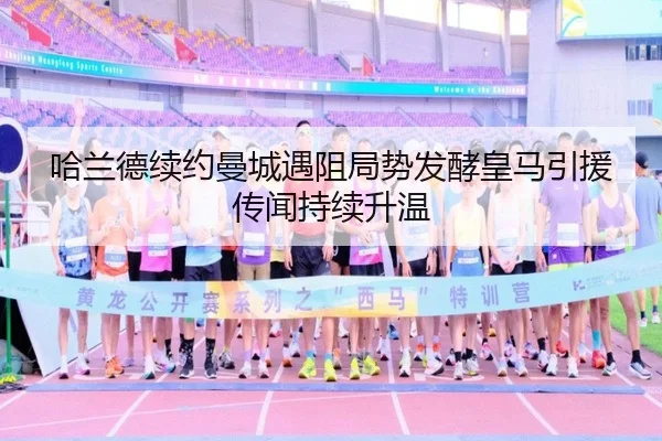 哈兰德续约曼城遇阻局势发酵皇马引援传闻持续升温