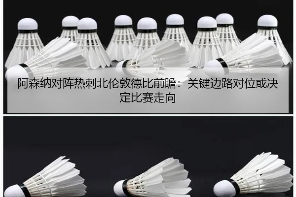 阿森纳对阵热刺北伦敦德比前瞻：关键边路对位或决定比赛走向