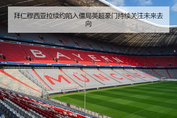 拜仁穆西亚拉续约陷入僵局英超豪门持续关注未来去向