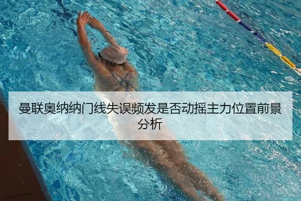 曼联奥纳纳门线失误频发是否动摇主力位置前景分析