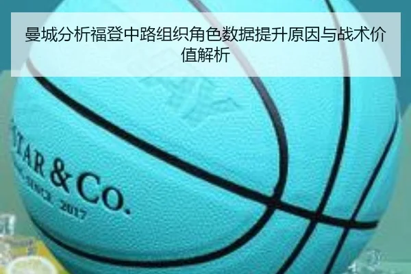 曼城分析福登中路组织角色数据提升原因与战术价值解析