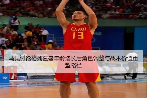 马竞讨论格列兹曼年龄增长后角色调整与战术价值重塑路径