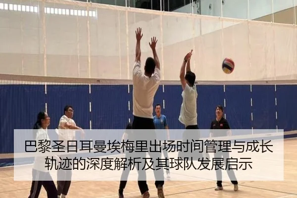 巴黎圣日耳曼埃梅里出场时间管理与成长轨迹的深度解析及其球队发展启示