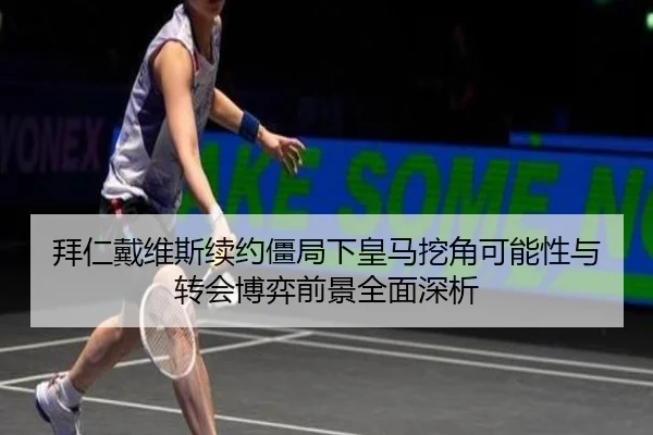 拜仁戴维斯续约僵局下皇马挖角可能性与转会博弈前景全面深析