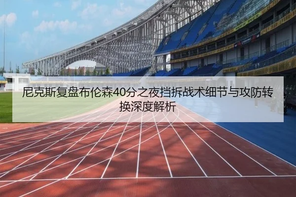 尼克斯复盘布伦森40分之夜挡拆战术细节与攻防转换深度解析