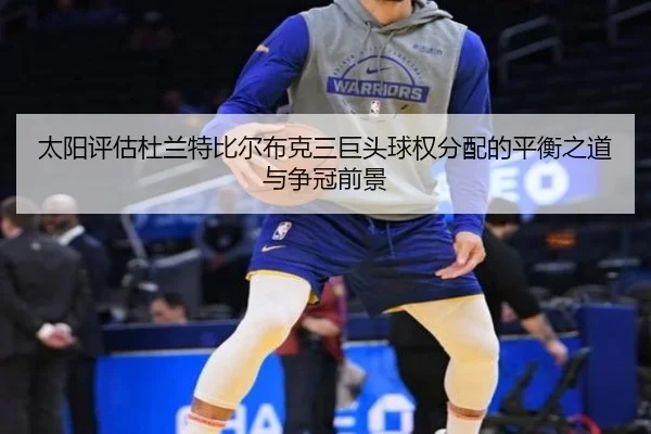太阳评估杜兰特比尔布克三巨头球权分配的平衡之道与争冠前景