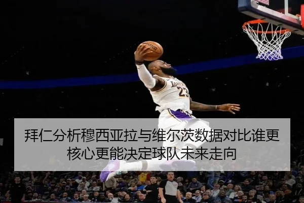 拜仁分析穆西亚拉与维尔茨数据对比谁更核心更能决定球队未来走向